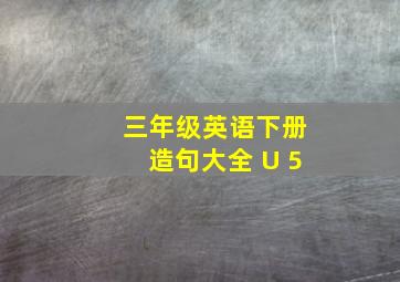 三年级英语下册造句大全 U 5